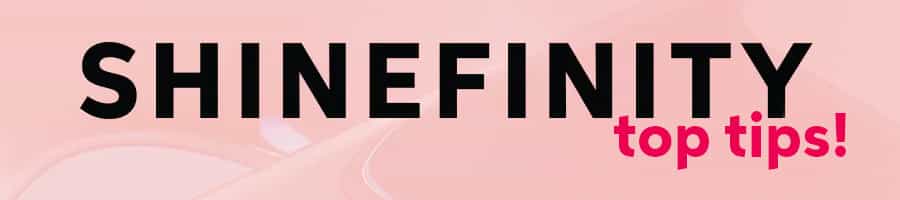 Shinefinity Top Tips