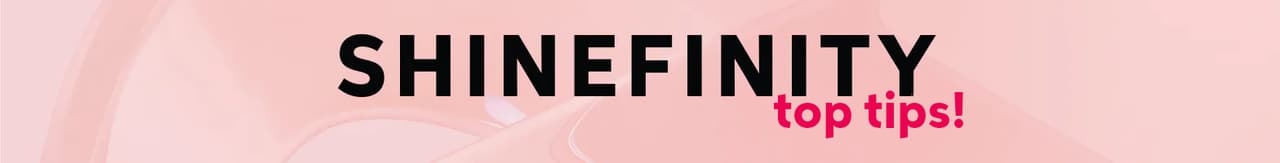 Shinefinity Top Tips